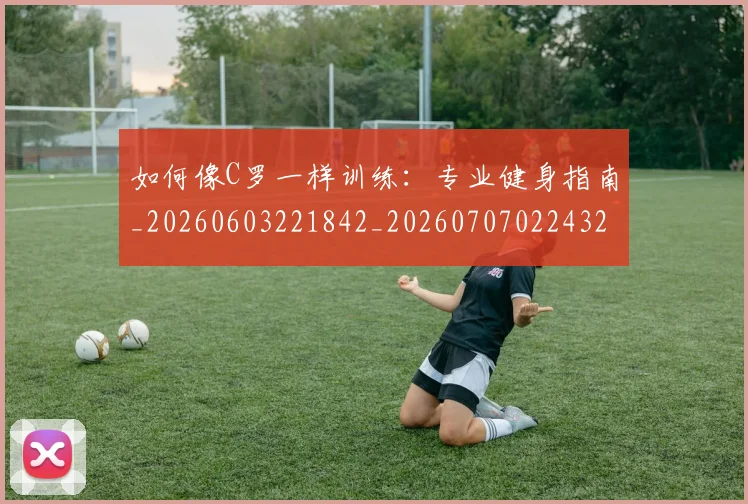 如何像C罗一样训练:专业健身指南_20260603221842_20260707022432