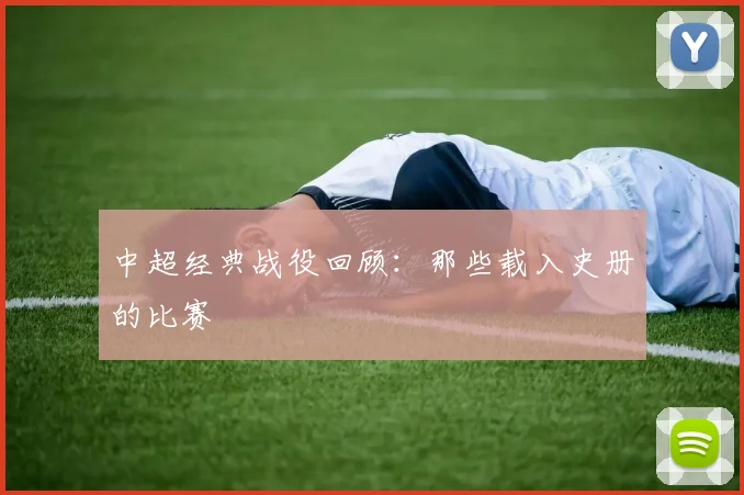 中超经典战役回顾：那些载入史册的比赛