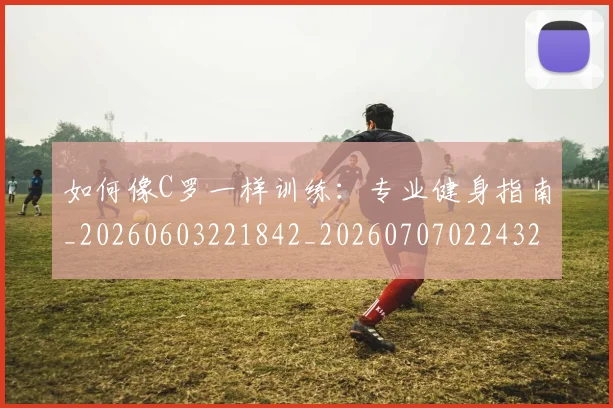 如何像C罗一样训练:专业健身指南_20260603221842_20260707022432
