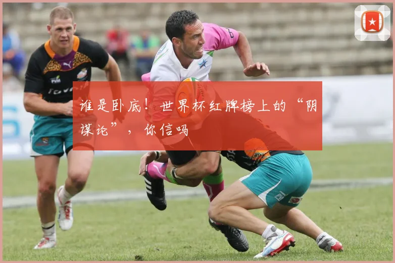 谁是卧底！世界杯红牌榜上的“阴谋论”，你信吗