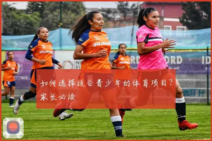 如何选择适合青少年的体育项目？家长必读