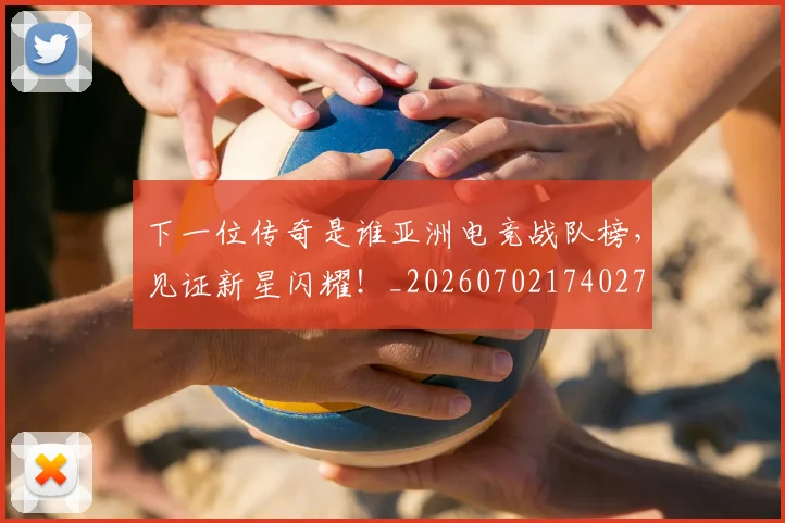 下一位传奇是谁亚洲电竞战队榜，见证新星闪耀！_20260702174027
