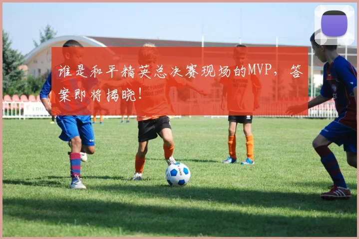 谁是和平精英总决赛现场的MVP,答案即将揭晓!