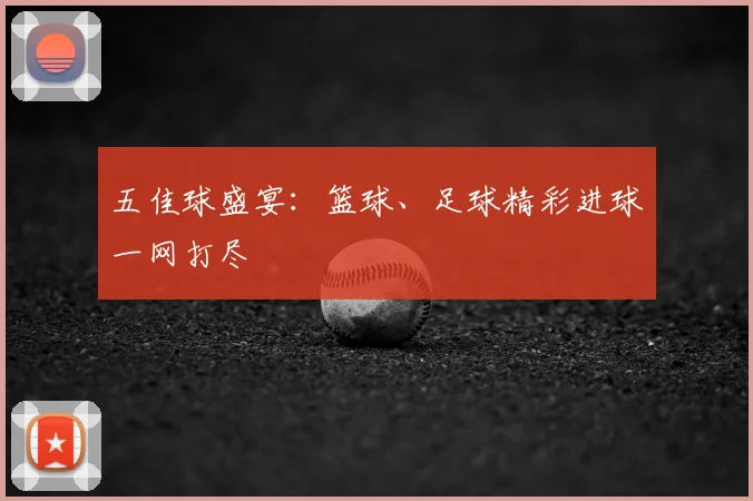 五佳球盛宴：篮球、足球精彩进球一网打尽