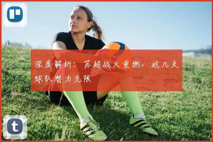 深度解析：苏超战火重燃，这几支球队潜力无限