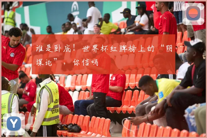 谁是卧底!世界杯红牌榜上的“阴谋论”,你信吗