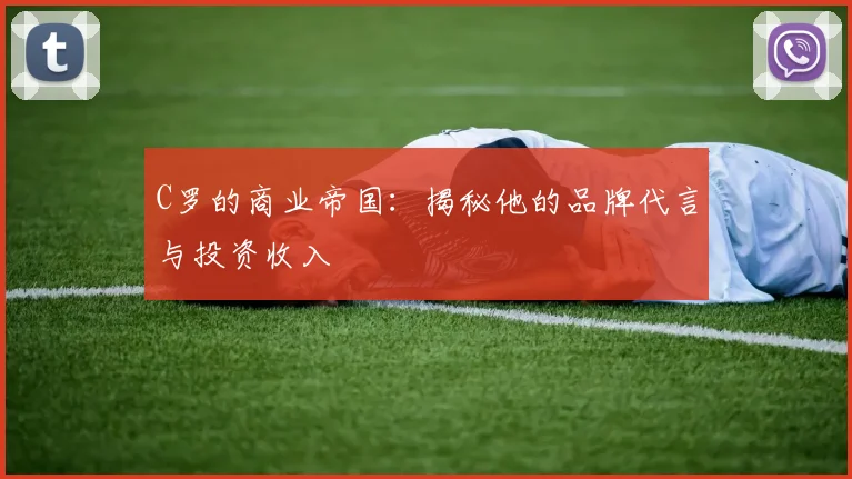 C罗的商业帝国：揭秘他的品牌代言与投资收入