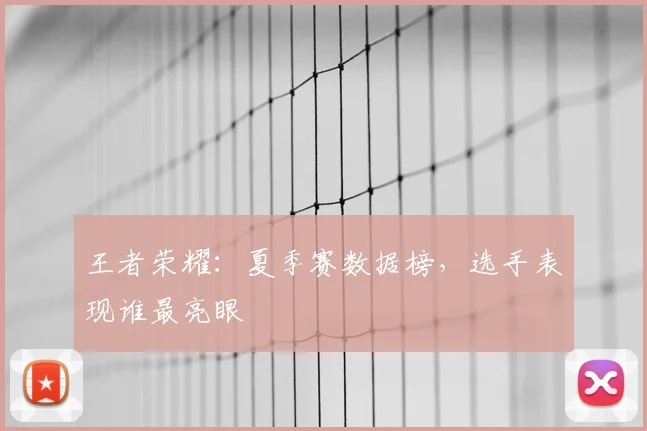王者荣耀:夏季赛数据榜,选手表现谁最亮眼