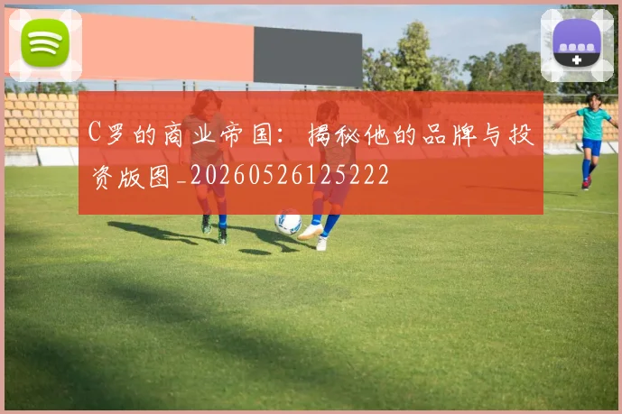 C罗的商业帝国：揭秘他的品牌与投资版图_20260526125222