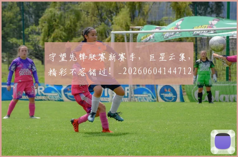 守望先锋联赛新赛季,巨星云集,精彩不容错过!_20260604144712