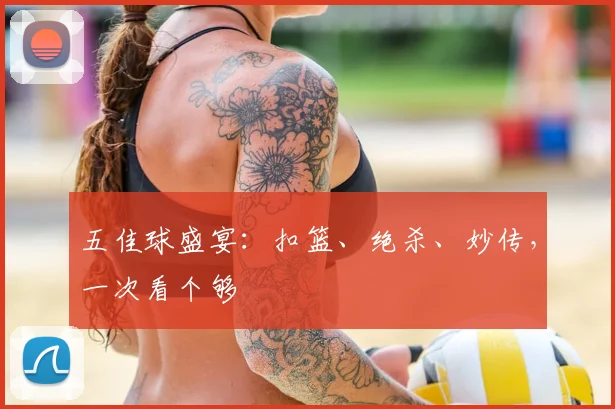 五佳球盛宴:扣篮、绝杀、妙传,一次看个够