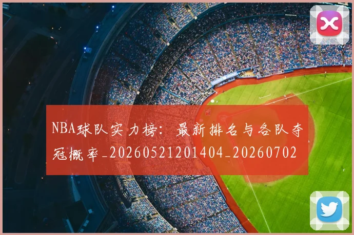 NBA球队实力榜：最新排名与各队夺冠概率_20260521201404_20260702165550