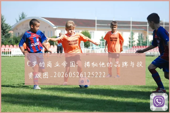 C罗的商业帝国：揭秘他的品牌与投资版图_20260526125222