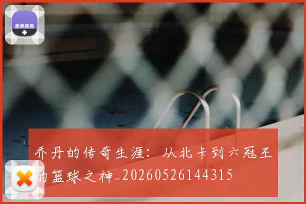 乔丹的传奇生涯:从北卡到六冠王的篮球之神_20260526144315