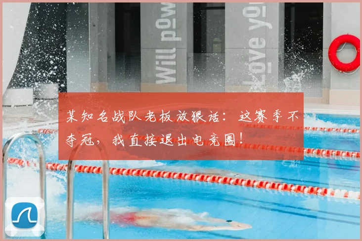 某知名战队老板放狠话：这赛季不夺冠，我直接退出电竞圈！