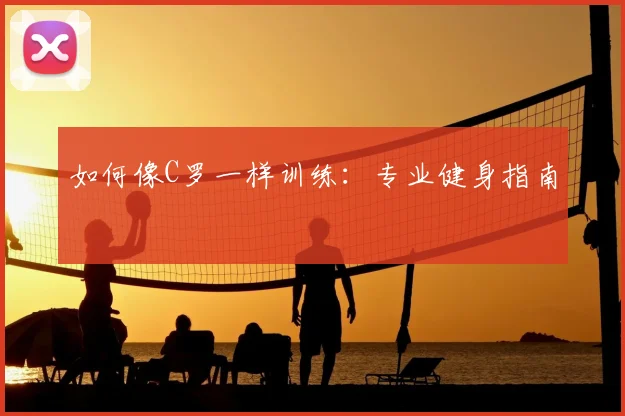 如何像C罗一样训练:专业健身指南