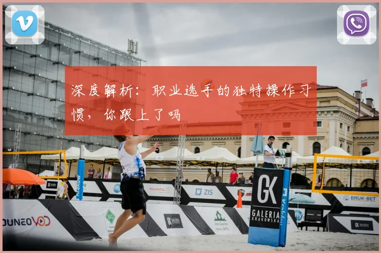深度解析：职业选手的独特操作习惯，你跟上了吗