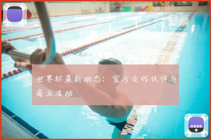 世界杯最新动态:官方合作伙伴与商业活动