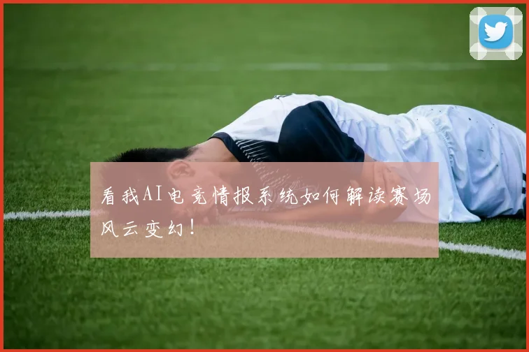 看我AI电竞情报系统如何解读赛场风云变幻!