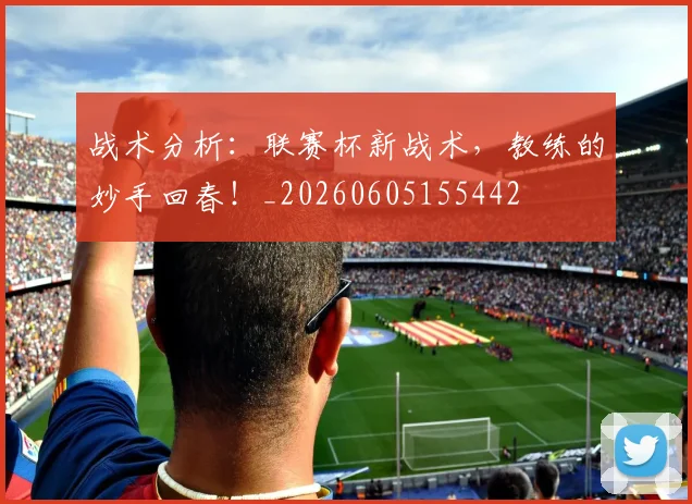 战术分析：联赛杯新战术，教练的妙手回春！_20260605155442