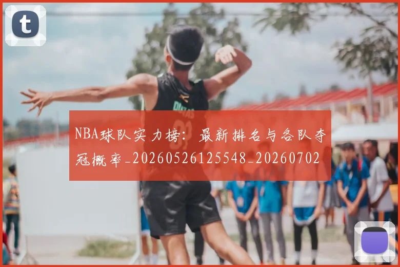 NBA球队实力榜：最新排名与各队夺冠概率_20260526125548_20260702165552