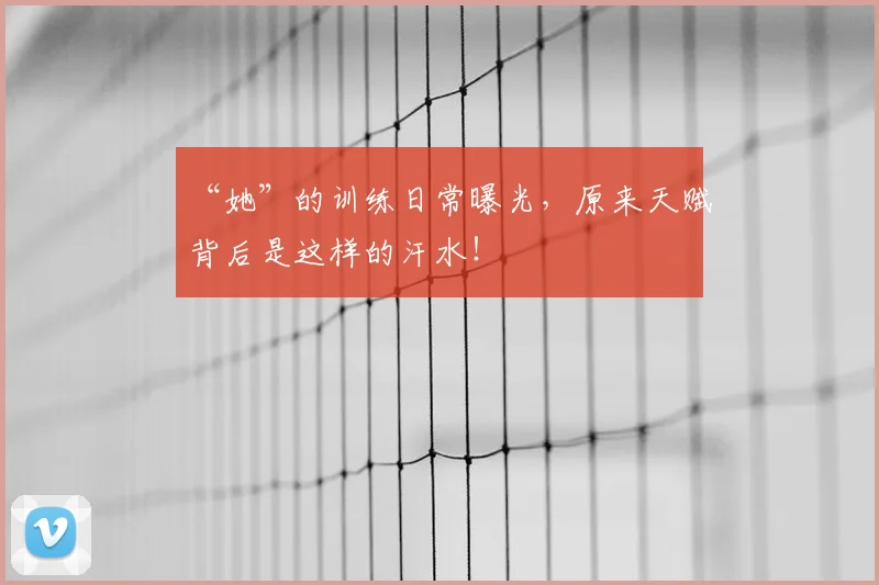 “她”的训练日常曝光，原来天赋背后是这样的汗水！