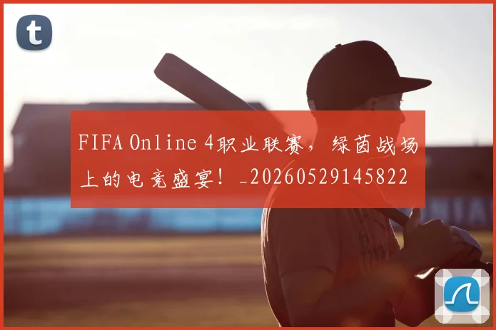 FIFA Online 4职业联赛，绿茵战场上的电竞盛宴！_20260529145822