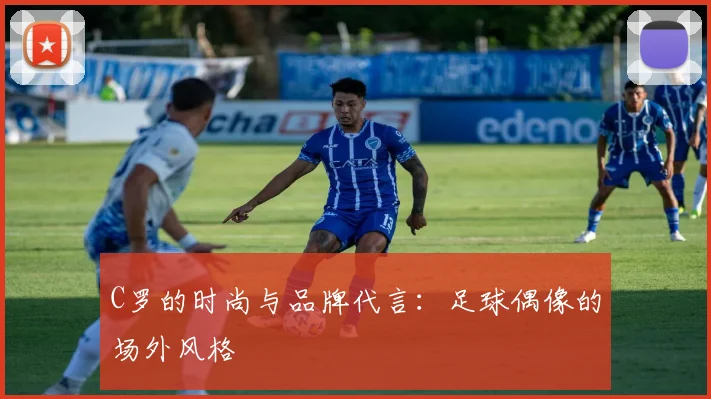 C罗的时尚与品牌代言:足球偶像的场外风格