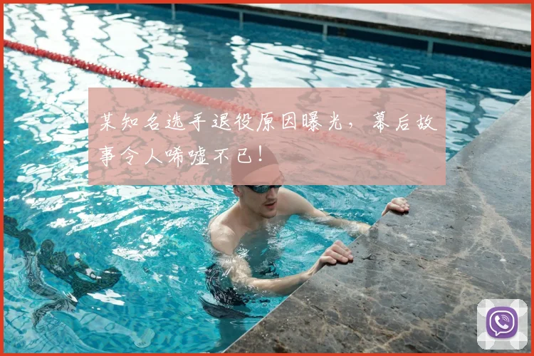 某知名选手退役原因曝光，幕后故事令人唏嘘不已！