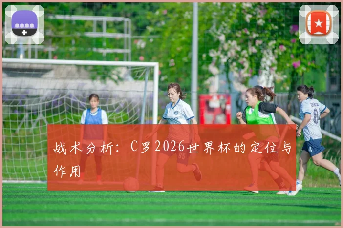 战术分析：C罗2026世界杯的定位与作用
