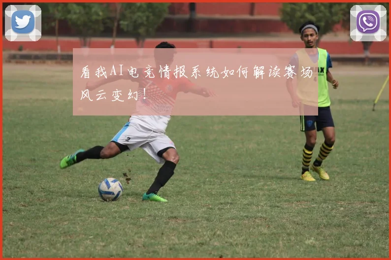 看我AI电竞情报系统如何解读赛场风云变幻!