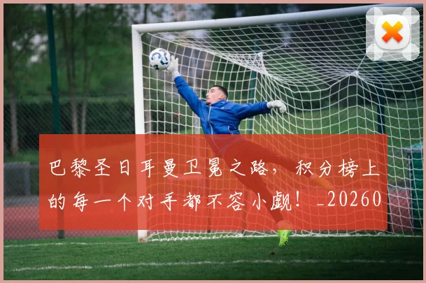巴黎圣日耳曼卫冕之路,积分榜上的每一个对手都不容小觑!_20260604221504